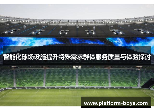 智能化球场设施提升特殊需求群体服务质量与体验探讨