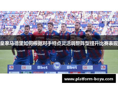 皇家马德里如何根据对手特点灵活调整阵型提升比赛表现