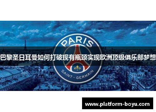 巴黎圣日耳曼如何打破现有瓶颈实现欧洲顶级俱乐部梦想