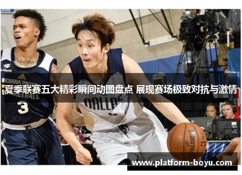 夏季联赛五大精彩瞬间动图盘点 展现赛场极致对抗与激情