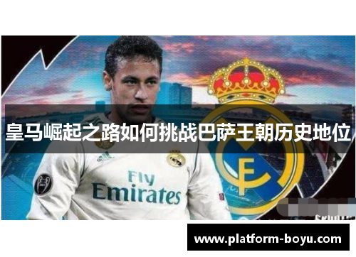 皇马崛起之路如何挑战巴萨王朝历史地位