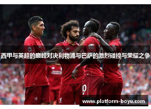 西甲与英超的巅峰对决利物浦与巴萨的激烈碰撞与荣耀之争