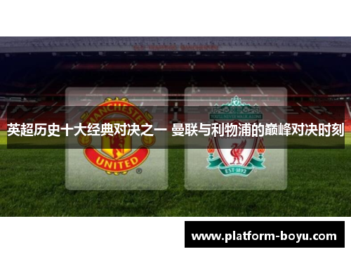 英超历史十大经典对决之一 曼联与利物浦的巅峰对决时刻