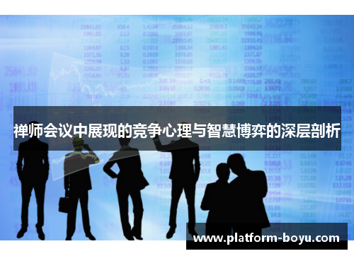 禅师会议中展现的竞争心理与智慧博弈的深层剖析
