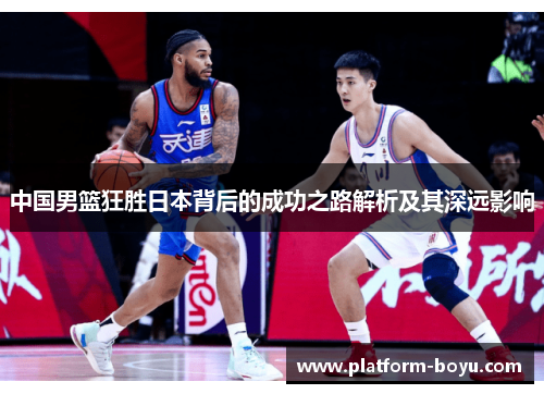 中国男篮狂胜日本背后的成功之路解析及其深远影响