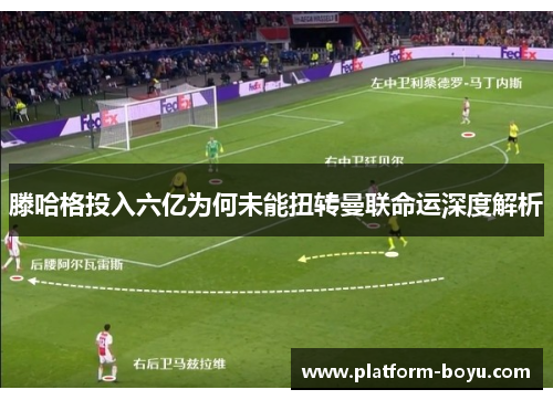 滕哈格投入六亿为何未能扭转曼联命运深度解析