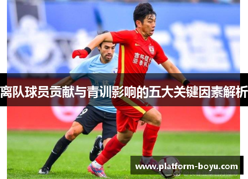 离队球员贡献与青训影响的五大关键因素解析