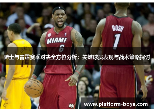 骑士与雷霆赛季对决全方位分析：关键球员表现与战术策略探讨