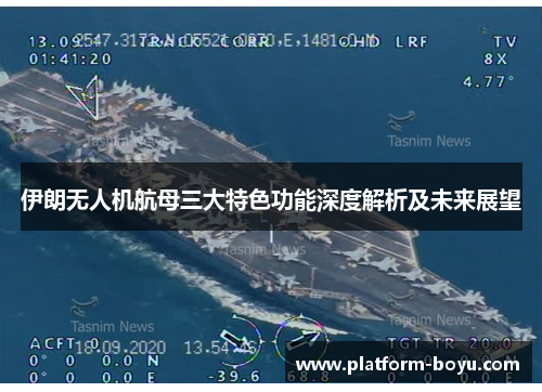 伊朗无人机航母三大特色功能深度解析及未来展望