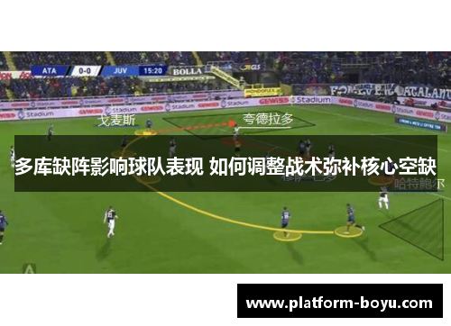 多库缺阵影响球队表现 如何调整战术弥补核心空缺