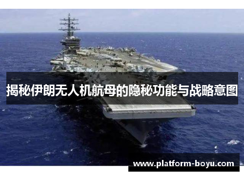 揭秘伊朗无人机航母的隐秘功能与战略意图