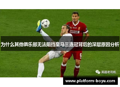 为什么其他俱乐部无法阻挡皇马三连冠背后的深层原因分析
