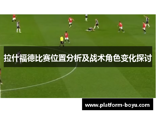 拉什福德比赛位置分析及战术角色变化探讨