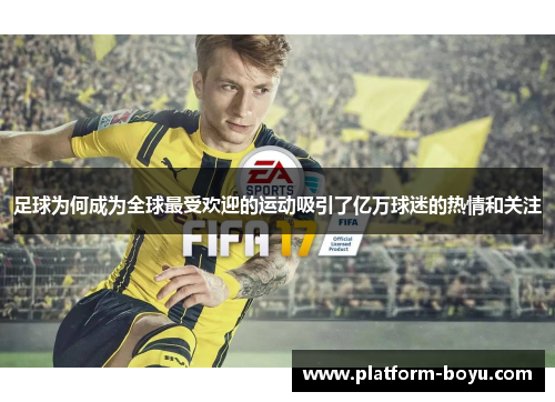 足球为何成为全球最受欢迎的运动吸引了亿万球迷的热情和关注