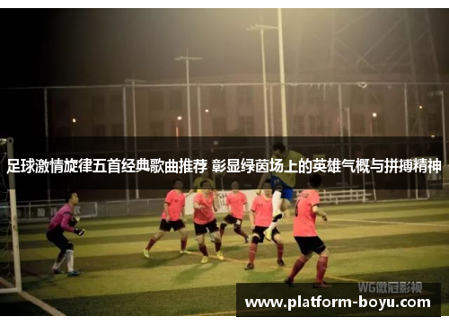 足球激情旋律五首经典歌曲推荐 彰显绿茵场上的英雄气概与拼搏精神