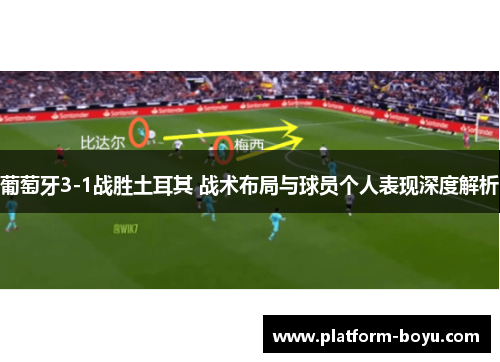 葡萄牙3-1战胜土耳其 战术布局与球员个人表现深度解析
