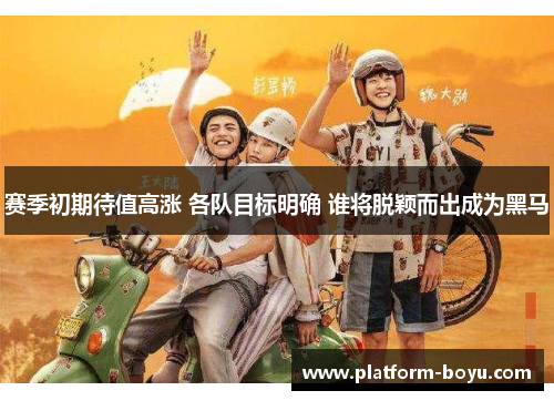 赛季初期待值高涨 各队目标明确 谁将脱颖而出成为黑马