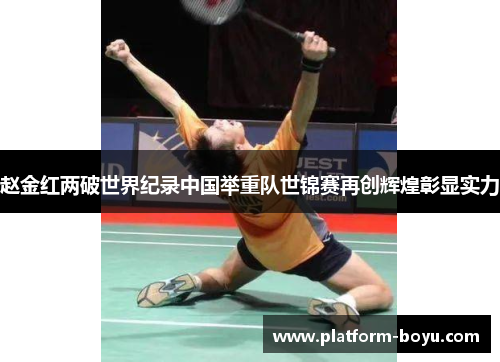 赵金红两破世界纪录中国举重队世锦赛再创辉煌彰显实力 赵金红两破世界纪录中国举重队世锦赛再创辉煌彰显实力