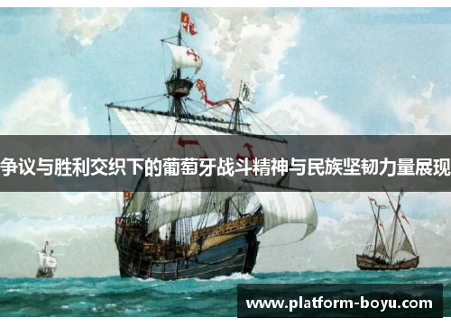 争议与胜利交织下的葡萄牙战斗精神与民族坚韧力量展现 争议与胜利交织下的葡萄牙战斗精神与民族坚韧力量展现