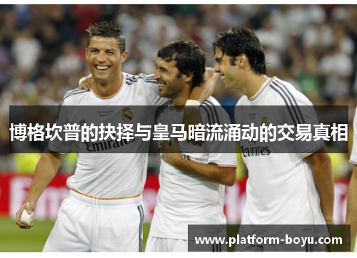 博格坎普的抉择与皇马暗流涌动的交易真相 博格坎普的抉择与皇马暗流涌动的交易真相