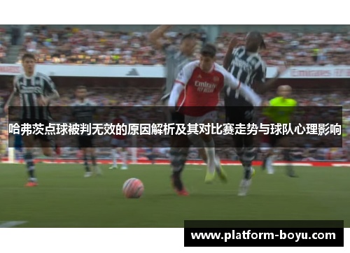 哈弗茨点球被判无效的原因解析及其对比赛走势与球队心理影响