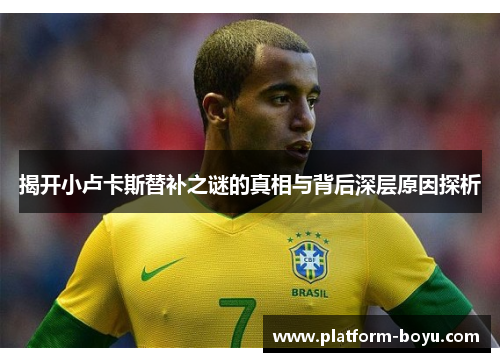 揭开小卢卡斯替补之谜的真相与背后深层原因探析
