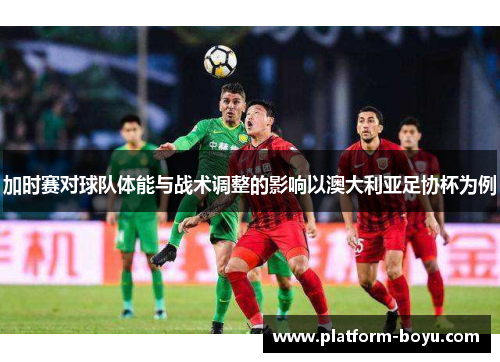 加时赛对球队体能与战术调整的影响以澳大利亚足协杯为例