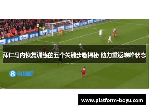 拜仁马内恢复训练的五个关键步骤揭秘 助力重返巅峰状态 拜仁马内恢复训练的五个关键步骤揭秘 助力重返巅峰状态