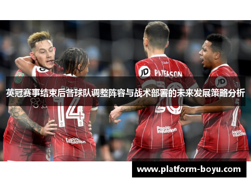 英冠赛事结束后各球队调整阵容与战术部署的未来发展策略分析